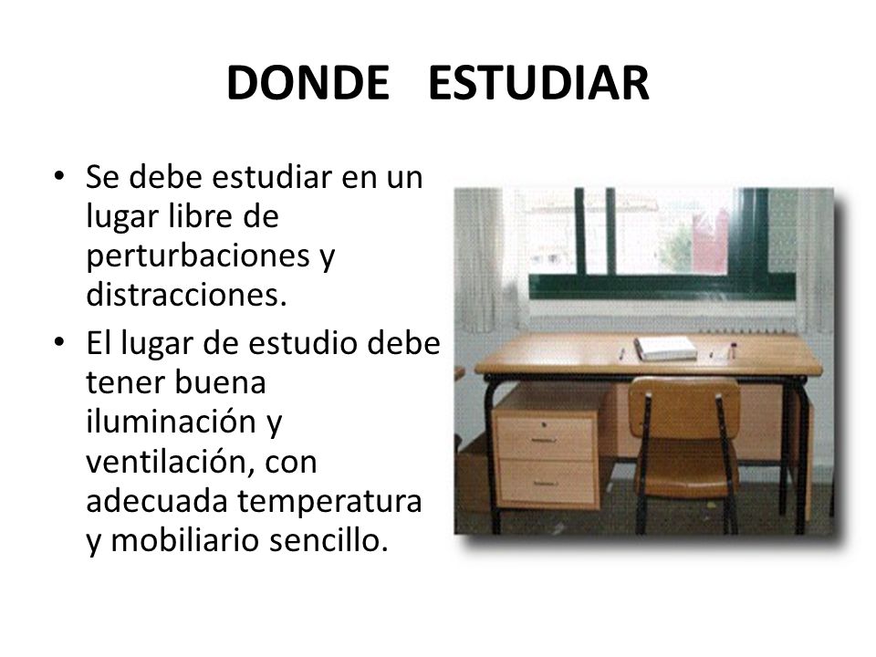 DONDE ESTUDIAR Se debe estudiar en un lugar libre de perturbaciones y distracciones.