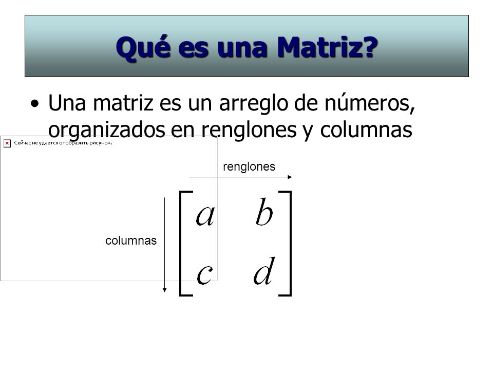 Qué es una Matriz Una matriz es un arreglo de números, organizados en renglones y columnas. renglones.