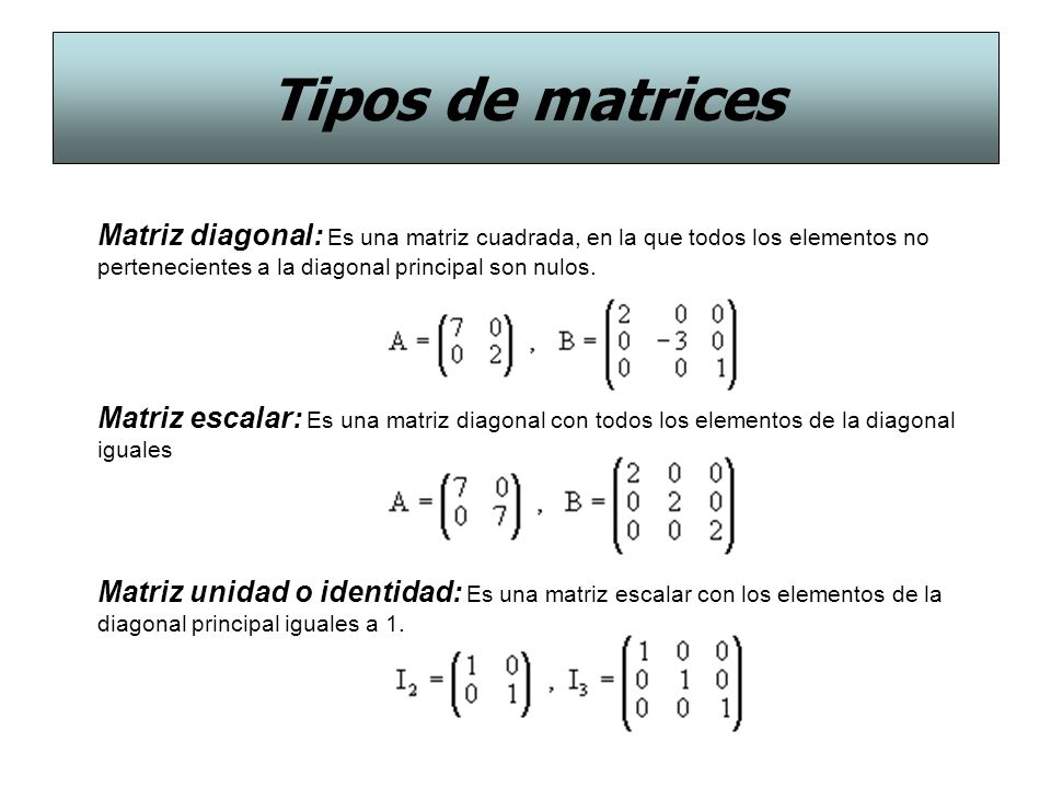 Tipos de matrices Matriz diagonal: Es una matriz cuadrada, en la que todos los elementos no pertenecientes a la diagonal principal son nulos.