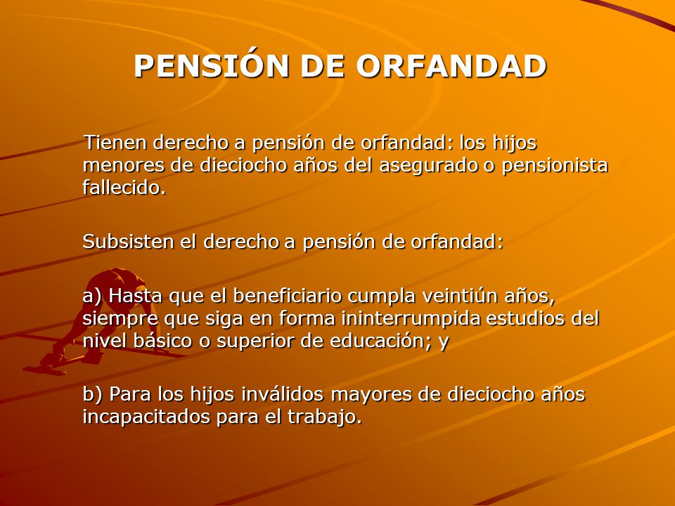 PENSIÓN DE ORFANDAD Tienen derecho a pensión de orfandad: los hijos menores de dieciocho años del asegurado o pensionista fallecido.