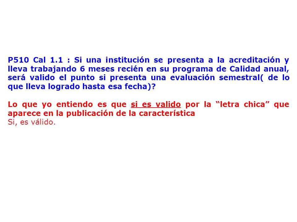 P510 Cal 1.1 : Si una institución se presenta a la acreditación y lleva trabajando 6 meses recién en su programa de Calidad anual, será valido el punto si presenta una evaluación semestral( de lo que lleva logrado hasta esa fecha)