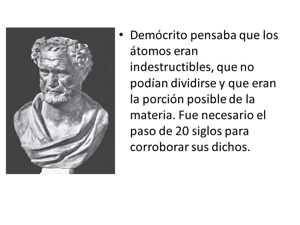 Demócrito pensaba que los átomos eran indestructibles, que no podían dividirse y que eran la porción posible de la materia.
