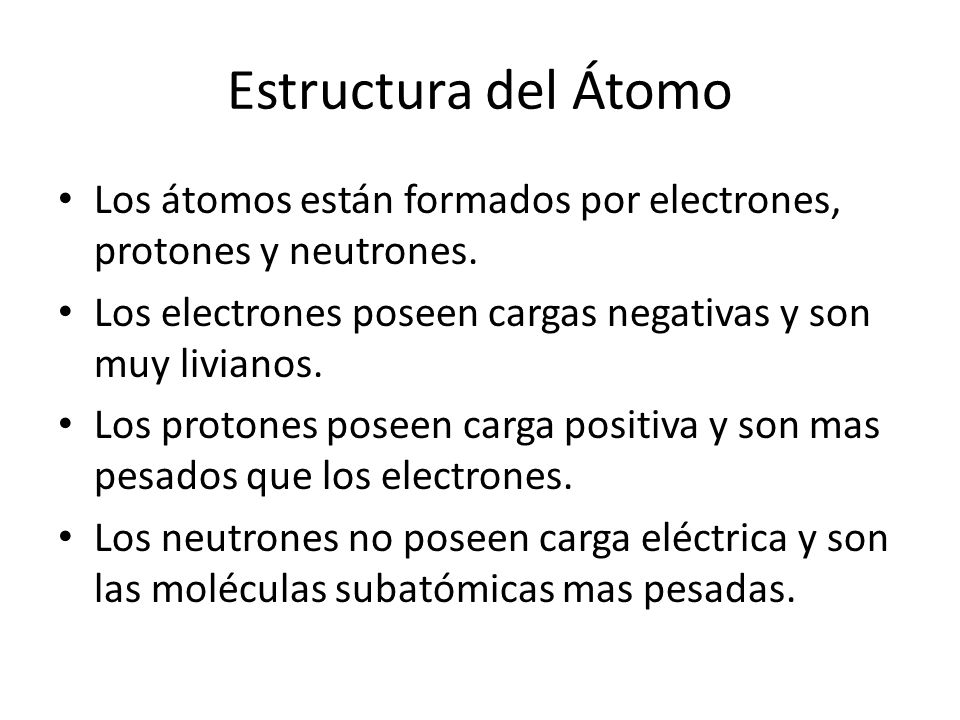 Estructura del Átomo Los átomos están formados por electrones, protones y neutrones. Los electrones poseen cargas negativas y son muy livianos.