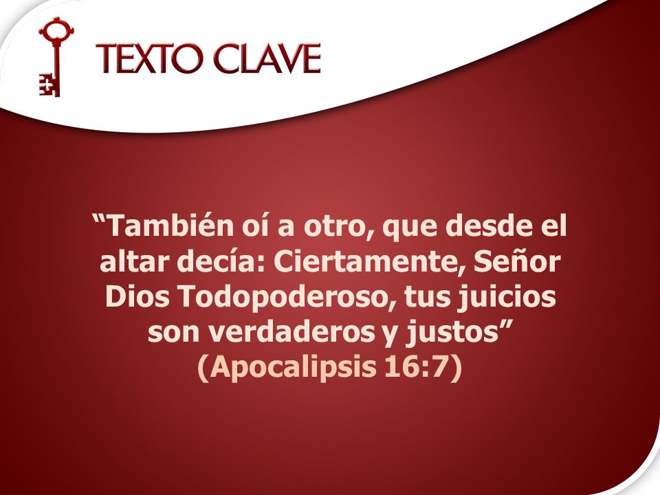 También oí a otro, que desde el altar decía: Ciertamente, Señor Dios Todopoderoso, tus juicios son verdaderos y justos (Apocalipsis 16:7)