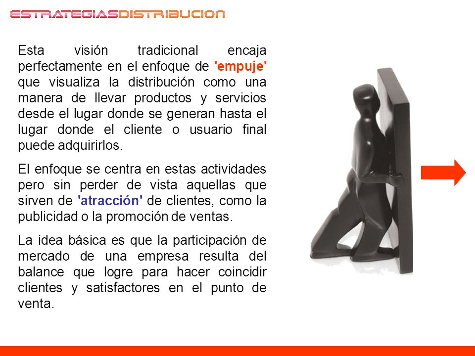 Esta visión tradicional encaja perfectamente en el enfoque de empuje que visualiza la distribución como una manera de llevar productos y servicios desde el lugar donde se generan hasta el lugar donde el cliente o usuario final puede adquirirlos.