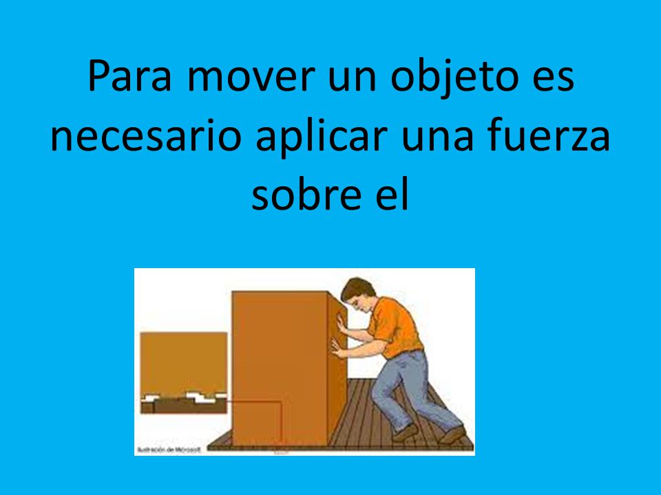 Para mover un objeto es necesario aplicar una fuerza sobre el