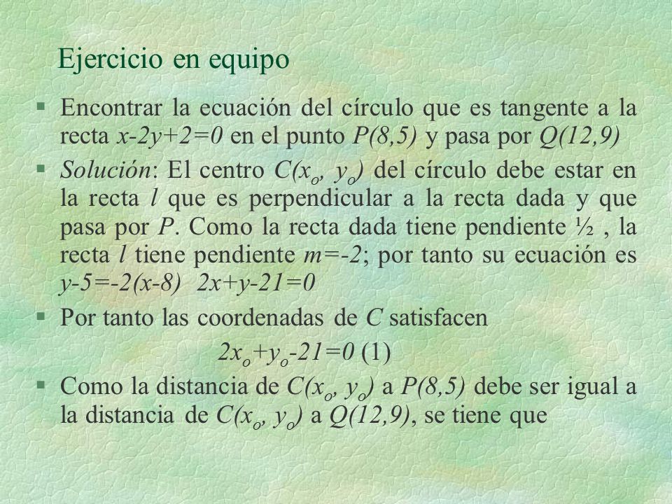 Ejercicio en equipo Encontrar la ecuación del círculo que es tangente a la recta x-2y+2=0 en el punto P(8,5) y pasa por Q(12,9)
