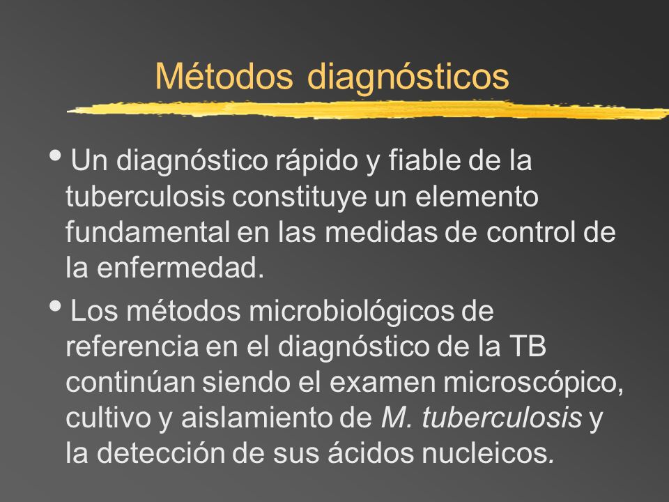 Métodos diagnósticos Un diagnóstico rápido y fiable de la tuberculosis constituye un elemento fundamental en las medidas de control de la enfermedad.