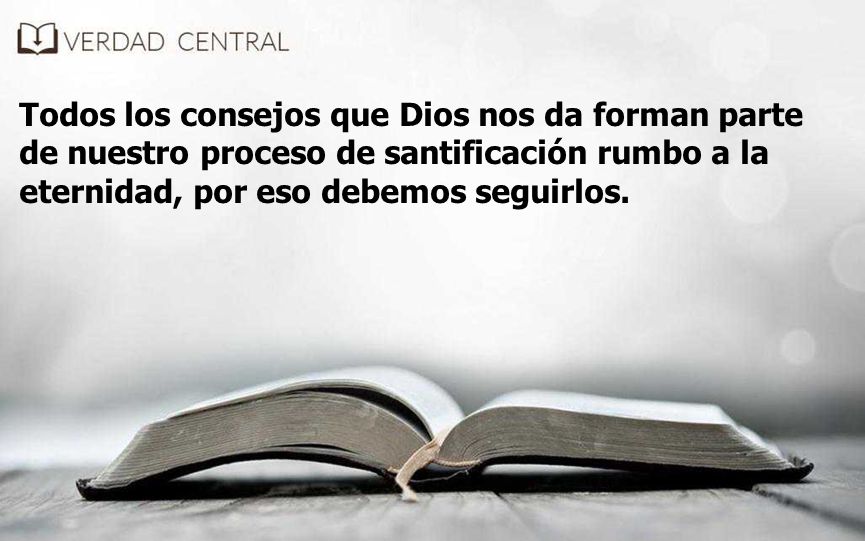 Todos los consejos que Dios nos da forman parte de nuestro proceso de santificación rumbo a la eternidad, por eso debemos seguirlos.