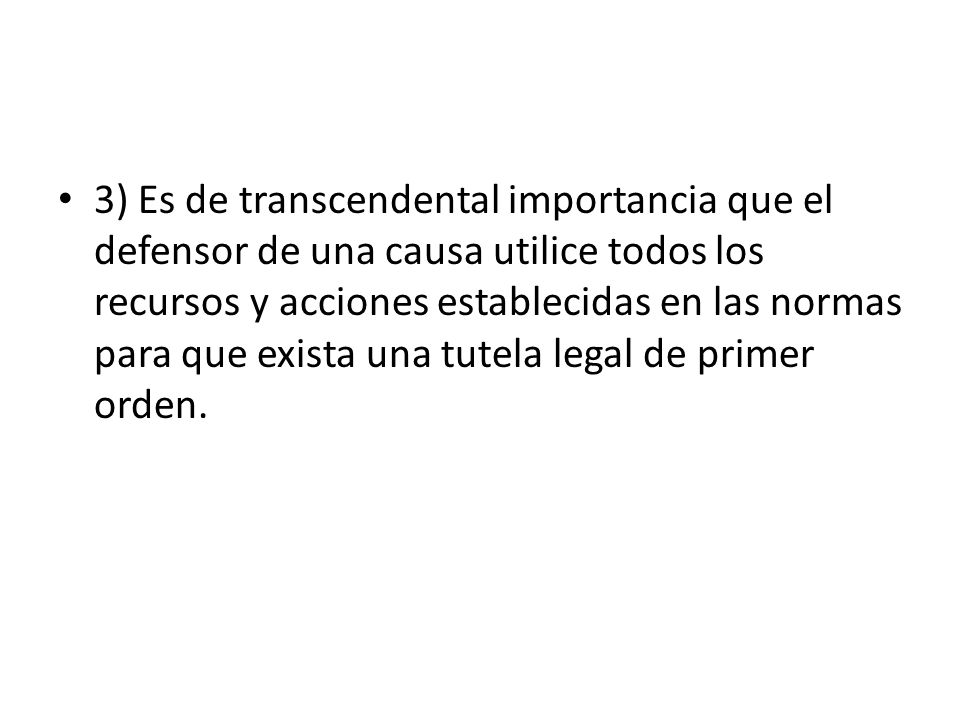3) Es de transcendental importancia que el defensor de una causa utilice todos los recursos y acciones establecidas en las normas para que exista una tutela legal de primer orden.