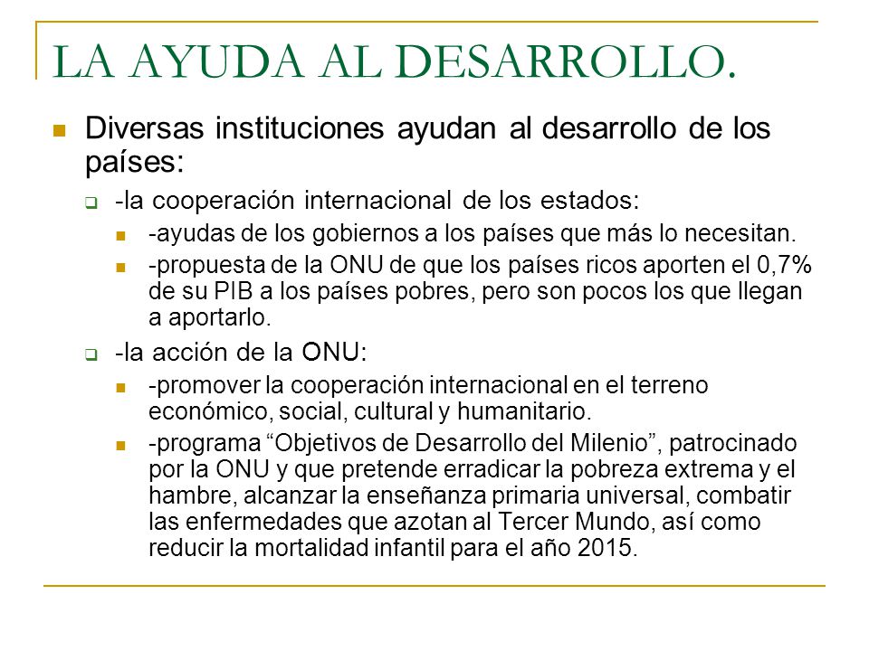 LA AYUDA AL DESARROLLO. Diversas instituciones ayudan al desarrollo de los países: -la cooperación internacional de los estados: