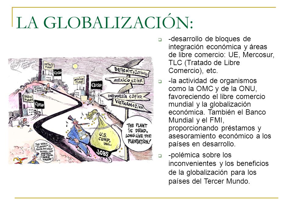 LA GLOBALIZACIÓN: -desarrollo de bloques de integración económica y áreas de libre comercio: UE, Mercosur, TLC (Tratado de Libre Comercio), etc.