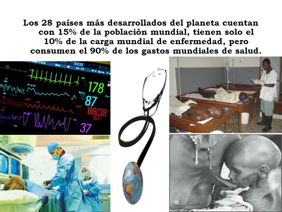 Los 28 países más desarrollados del planeta cuentan con 15% de la población mundial, tienen solo el 10% de la carga mundial de enfermedad, pero consumen el 90% de los gastos mundiales de salud.