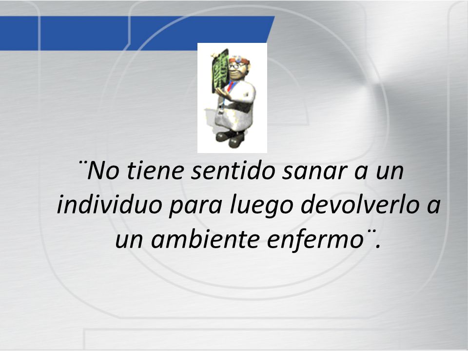 ¨No tiene sentido sanar a un individuo para luego devolverlo a un ambiente enfermo¨.