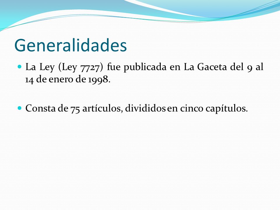 Generalidades La Ley (Ley 7727) fue publicada en La Gaceta del 9 al 14 de enero de 1998.