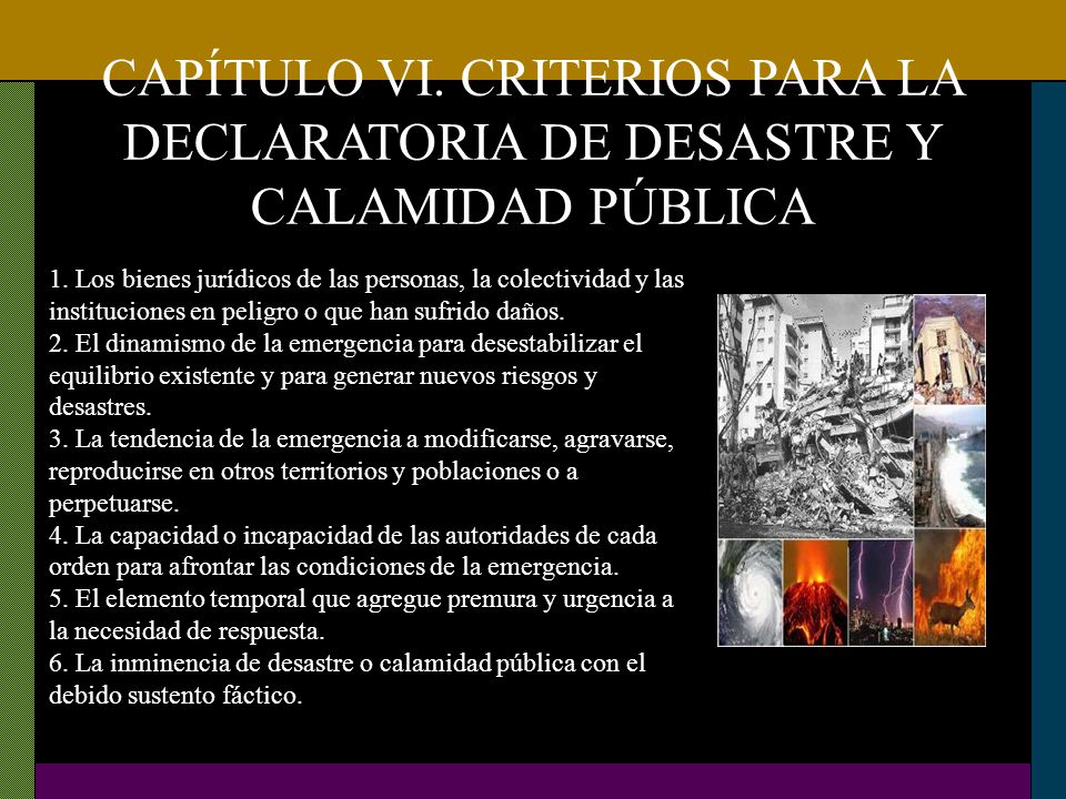 CAPÍTULO VI. CRITERIOS PARA LA DECLARATORIA DE DESASTRE Y CALAMIDAD PÚBLICA