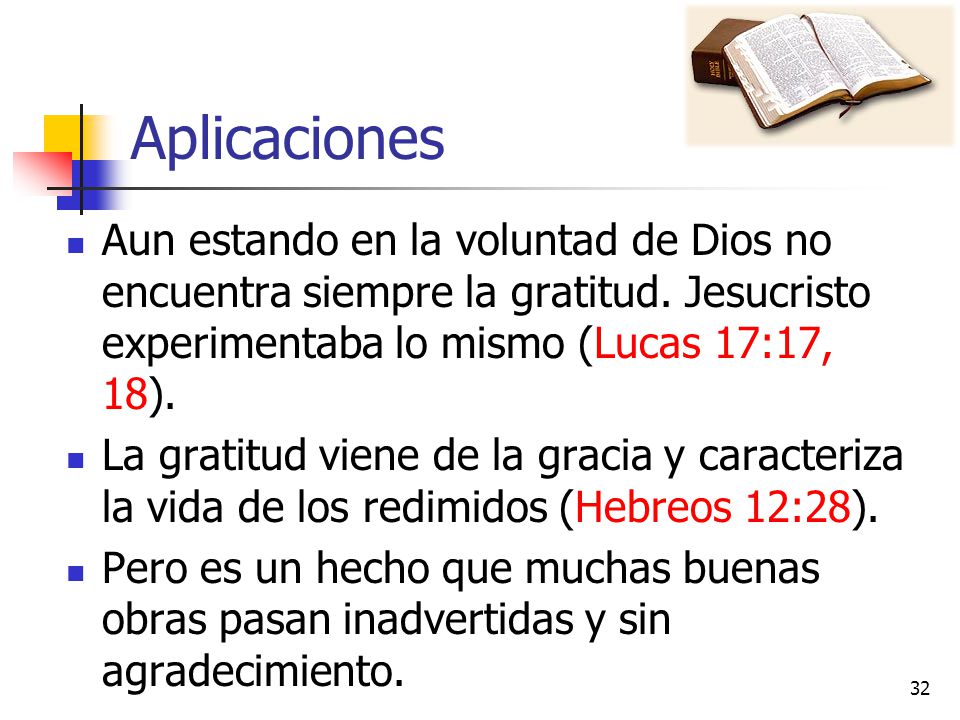 Aplicaciones Aun estando en la voluntad de Dios no encuentra siempre la gratitud. Jesucristo experimentaba lo mismo (Lucas 17:17, 18).
