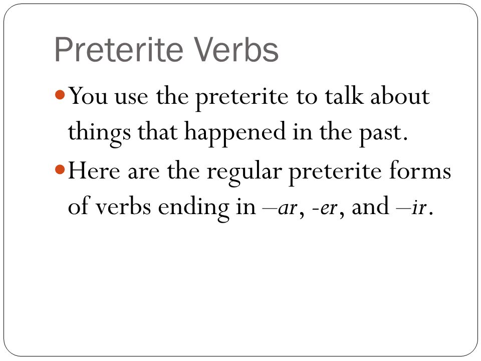 Preterite Verbs You use the preterite to talk about things that happened in the past.