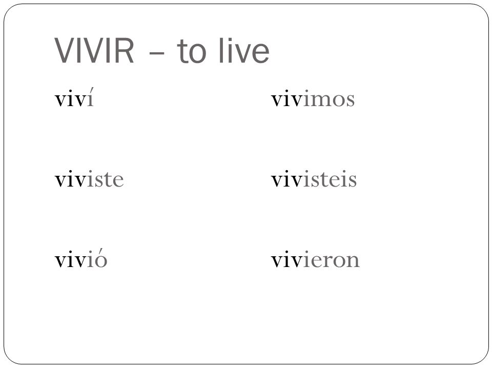 VIVIR – to live viví viviste vivió vivimos vivisteis vivieron