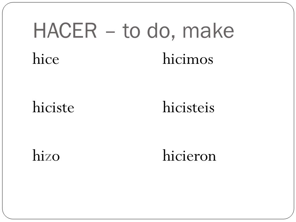 HACER – to do, make hice hiciste hizo hicimos hicisteis hicieron