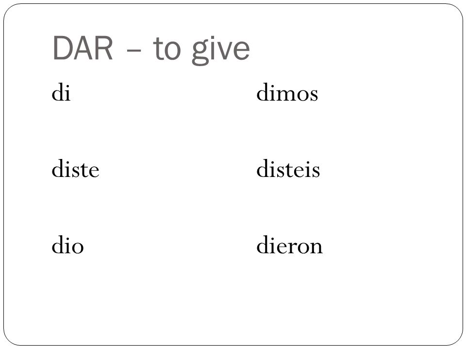 DAR – to give di diste dio dimos disteis dieron