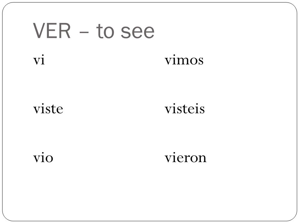 VER – to see vi viste vio vimos visteis vieron