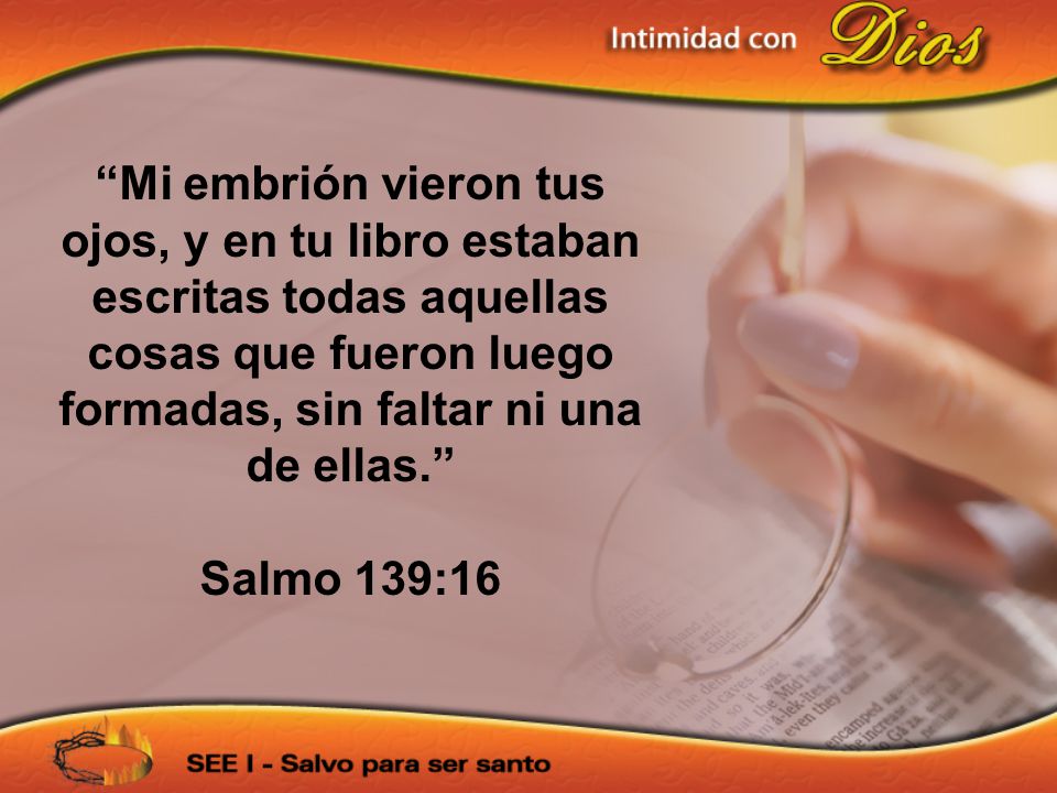 Mi embrión vieron tus ojos, y en tu libro estaban escritas todas aquellas cosas que fueron luego formadas, sin faltar ni una de ellas.
