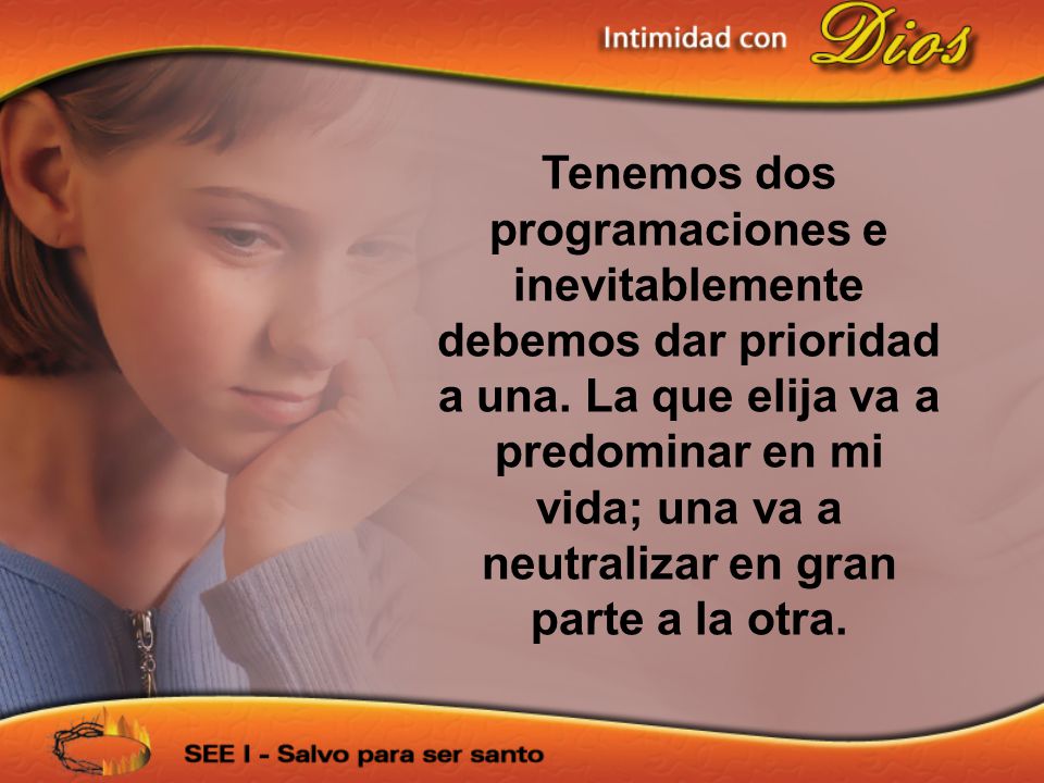 Tenemos dos programaciones e inevitablemente debemos dar prioridad a una. La que elija va a predominar en mi vida; una va a neutralizar en gran parte a la otra.