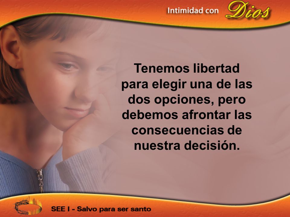 Tenemos libertad para elegir una de las dos opciones, pero debemos afrontar las consecuencias de nuestra decisión.