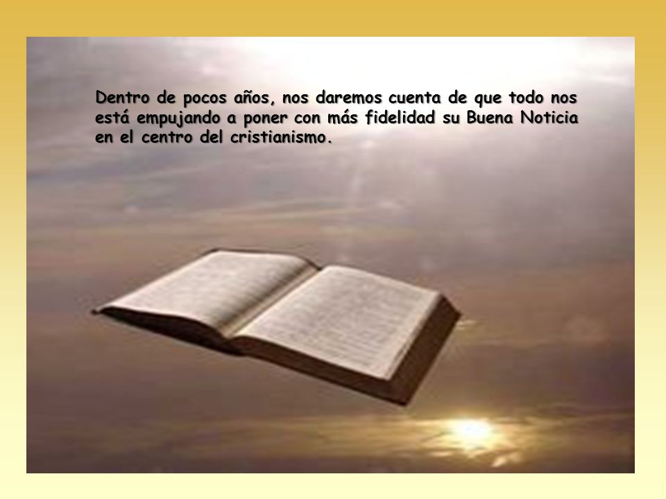 Dentro de pocos años, nos daremos cuenta de que todo nos está empujando a poner con más fidelidad su Buena Noticia en el centro del cristianismo.