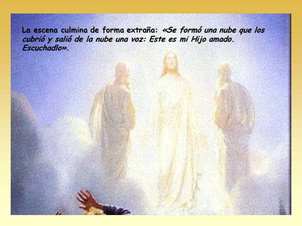 La escena culmina de forma extraña: «Se formó una nube que los cubrió y salió de la nube una voz: Este es mi Hijo amado.