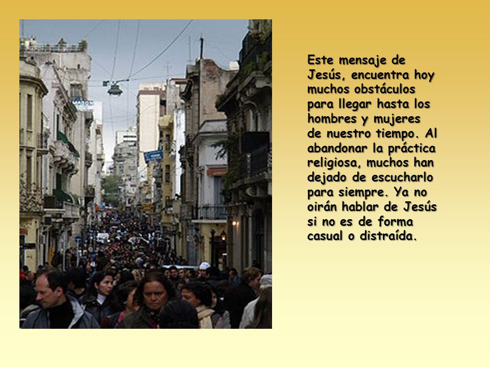 Este mensaje de Jesús, encuentra hoy muchos obstáculos para llegar hasta los hombres y mujeres de nuestro tiempo.