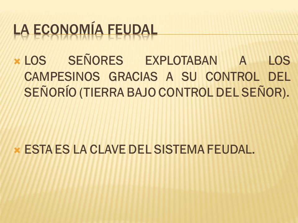 LA ECONOMÍA FEUDAL LOS SEÑORES EXPLOTABAN A LOS CAMPESINOS GRACIAS A SU CONTROL DEL SEÑORÍO (TIERRA BAJO CONTROL DEL SEÑOR).