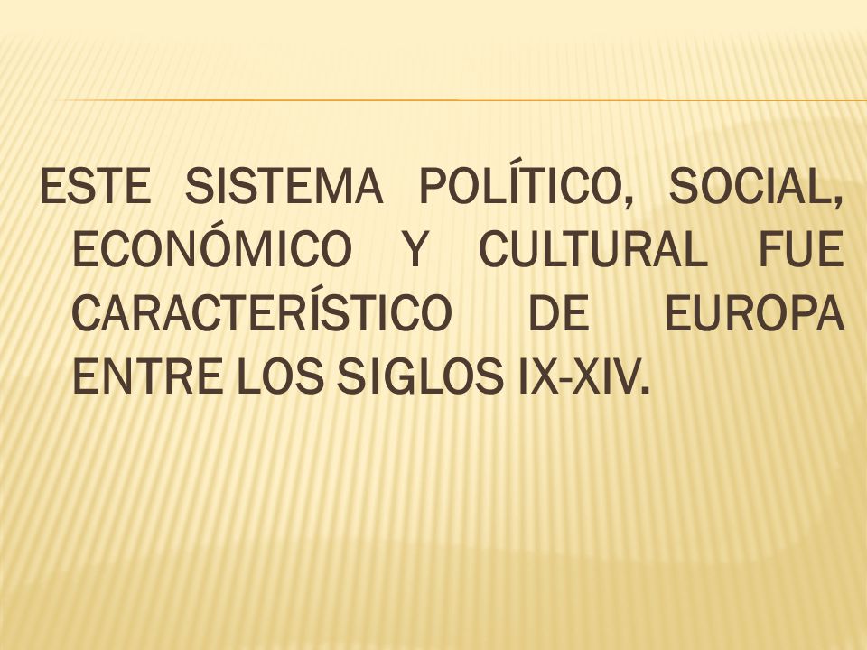 ESTE SISTEMA POLÍTICO, SOCIAL, ECONÓMICO Y CULTURAL FUE CARACTERÍSTICO DE EUROPA ENTRE LOS SIGLOS IX-XIV.