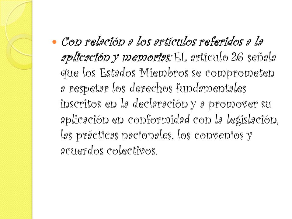 Con relación a los artículos referidos a la aplicación y memorias: EL artículo 26 señala que los Estados Miembros se comprometen a respetar los derechos fundamentales inscritos en la declaración y a promover su aplicación en conformidad con la legislación, las prácticas nacionales, los convenios y acuerdos colectivos.