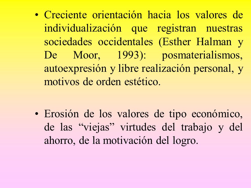 Creciente orientación hacia los valores de individualización que registran nuestras sociedades occidentales (Esther Halman y De Moor, 1993): posmaterialismos, autoexpresión y libre realización personal, y motivos de orden estético.
