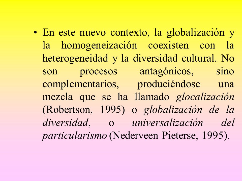 En este nuevo contexto, la globalización y la homogeneización coexisten con la heterogeneidad y la diversidad cultural.