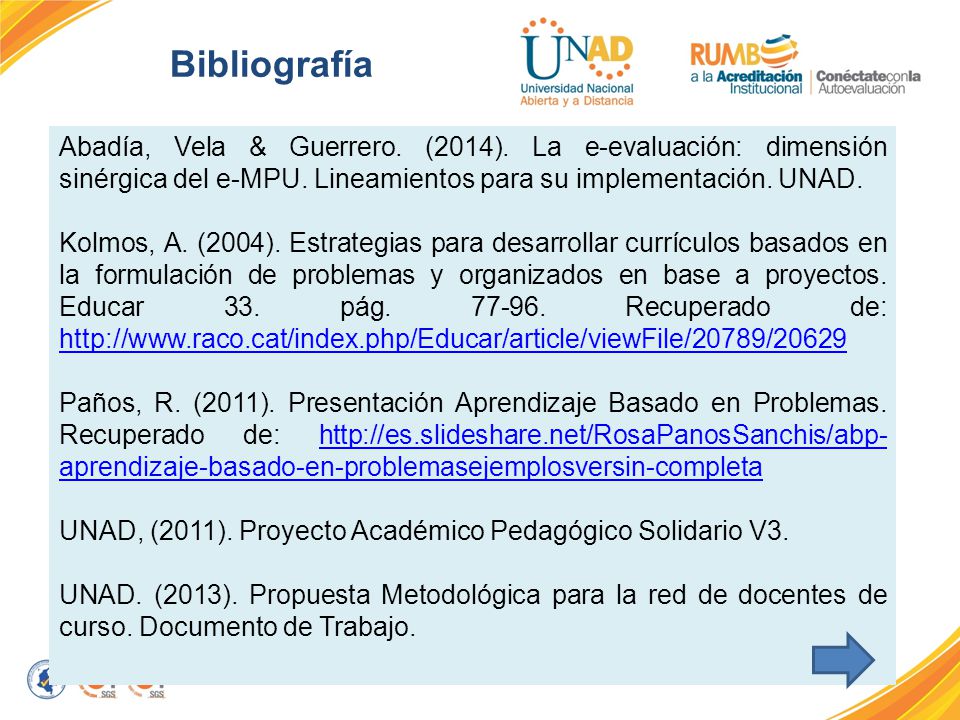 Bibliografía Abadía, Vela & Guerrero. (2014). La e-evaluación: dimensión sinérgica del e-MPU. Lineamientos para su implementación. UNAD.