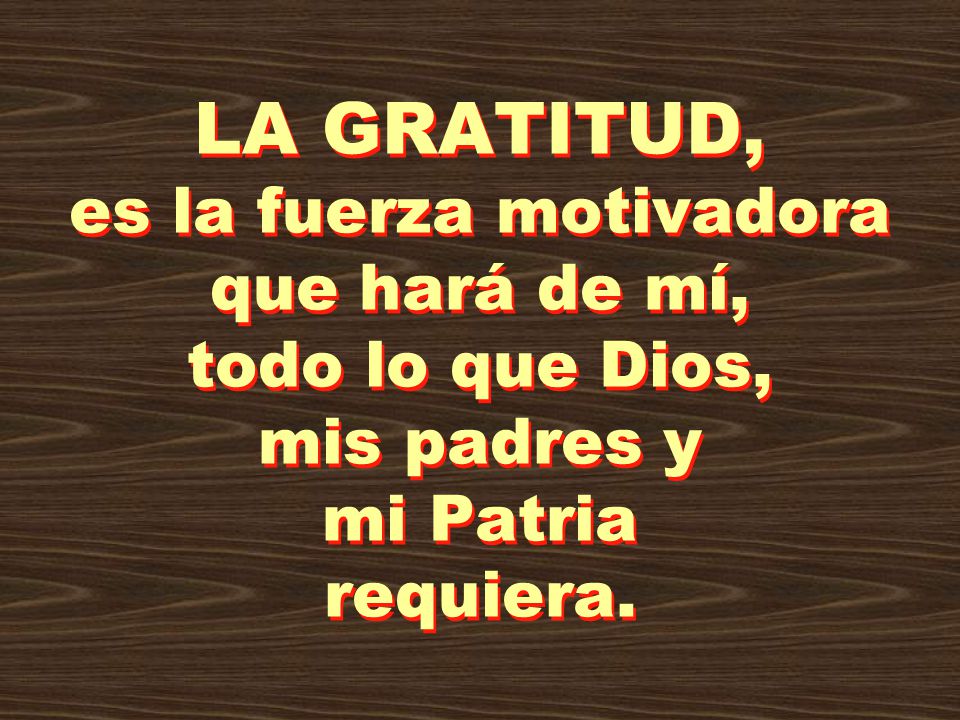 LA GRATITUD, es la fuerza motivadora que hará de mí, todo lo que Dios, mis padres y mi Patria requiera.