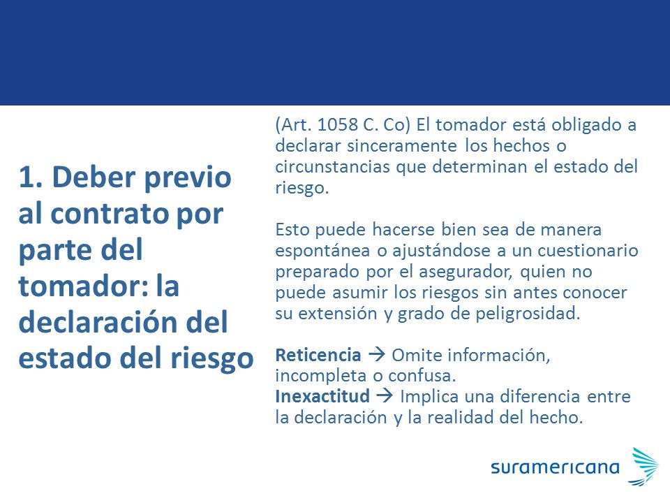 (Art C. Co) El tomador está obligado a declarar sinceramente los hechos o circunstancias que determinan el estado del riesgo.