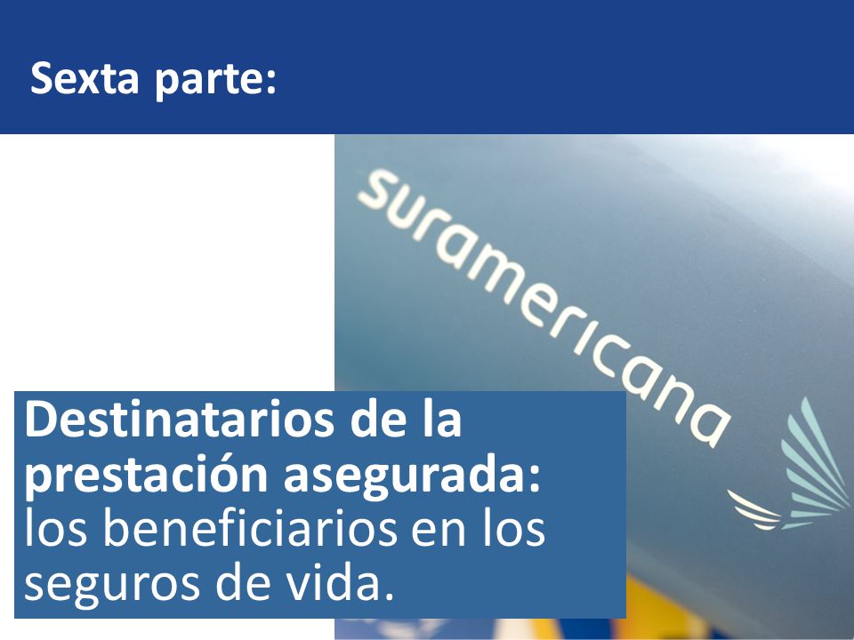 Sexta parte: Destinatarios de la prestación asegurada: los beneficiarios en los seguros de vida.