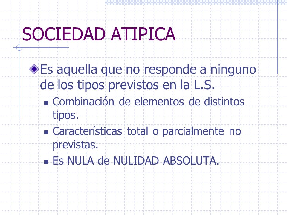 SOCIEDAD ATIPICA Es aquella que no responde a ninguno de los tipos previstos en la L.S. Combinación de elementos de distintos tipos.