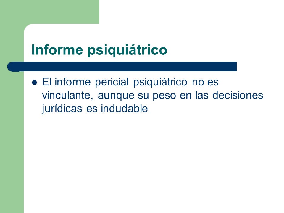 Informe psiquiátrico El informe pericial psiquiátrico no es vinculante, aunque su peso en las decisiones jurídicas es indudable.