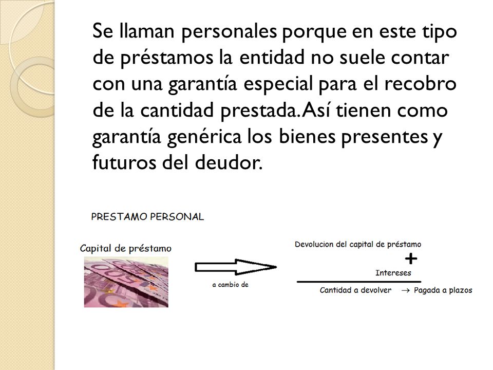 Se llaman personales porque en este tipo de préstamos la entidad no suele contar con una garantía especial para el recobro de la cantidad prestada.