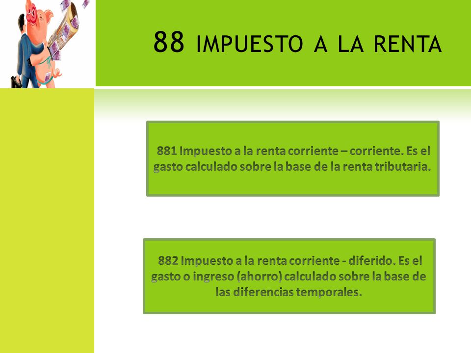 88 impuesto a la renta 881 Impuesto a la renta corriente – corriente. Es el gasto calculado sobre la base de la renta tributaria.
