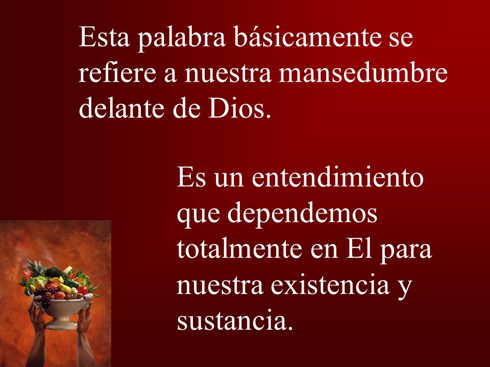 Esta palabra básicamente se refiere a nuestra mansedumbre delante de Dios.