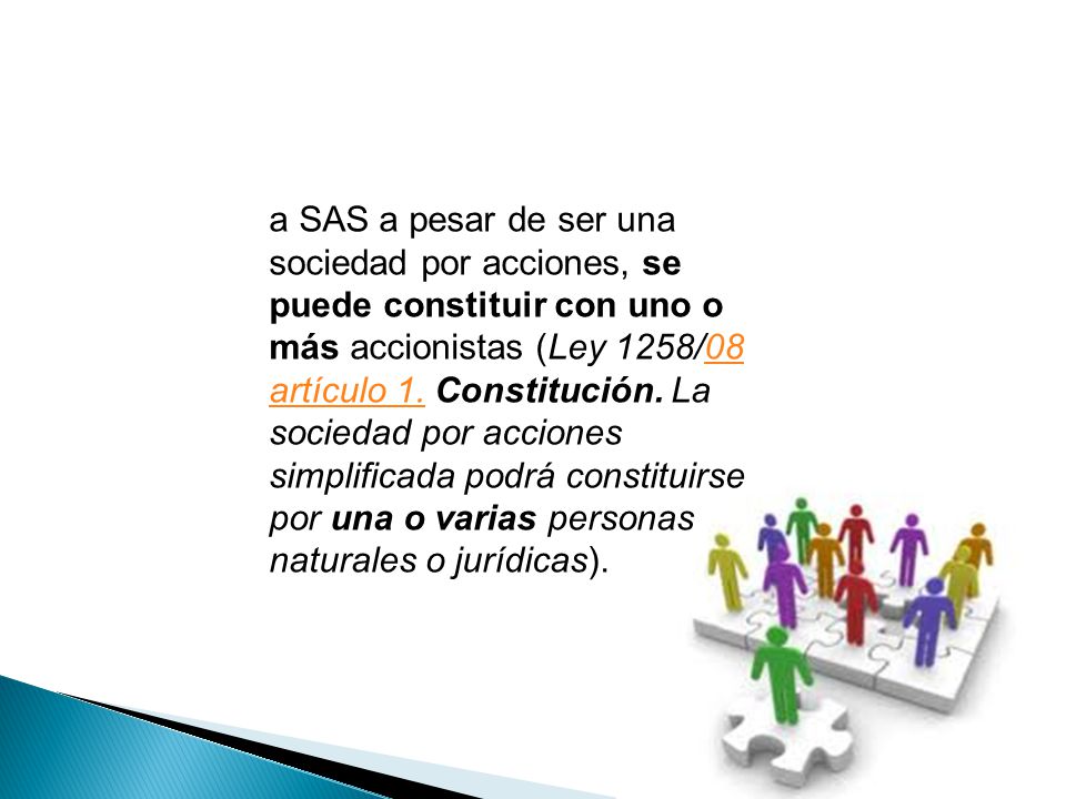 a SAS a pesar de ser una sociedad por acciones, se puede constituir con uno o más accionistas (Ley 1258/08 artículo 1.