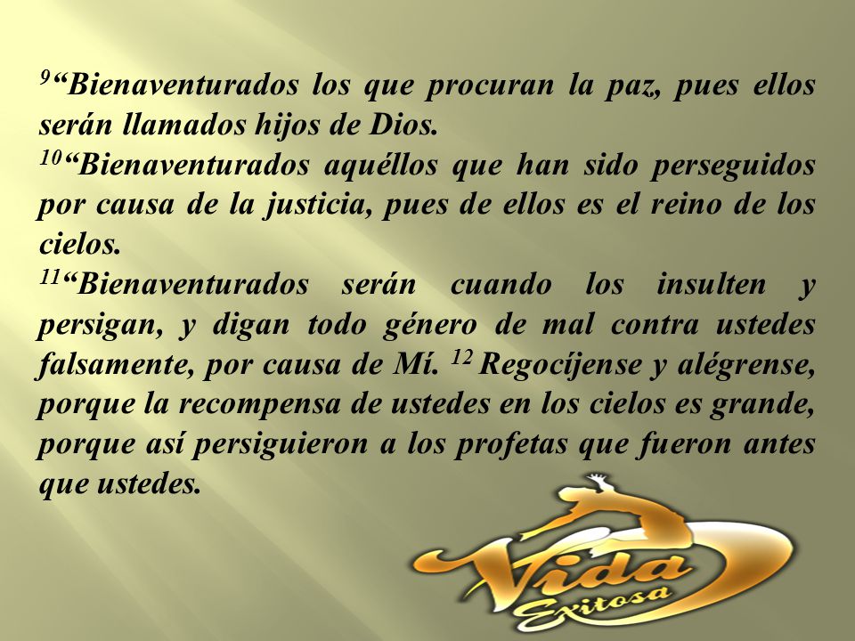 9 Bienaventurados los que procuran la paz, pues ellos serán llamados hijos de Dios.