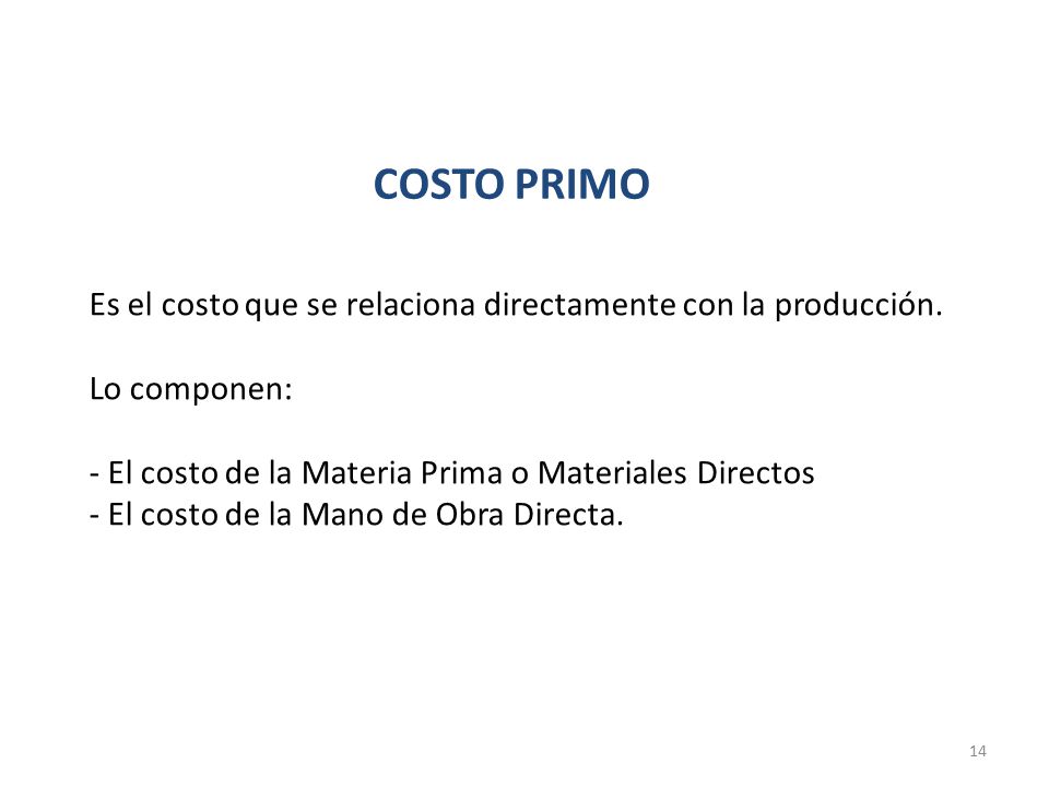 COSTO PRIMO Es el costo que se relaciona directamente con la producción. Lo componen: El costo de la Materia Prima o Materiales Directos.