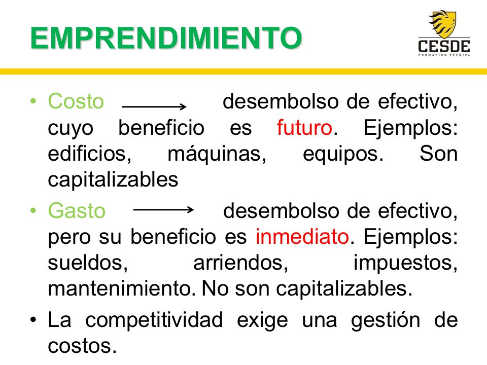 EMPRENDIMIENTO Costo desembolso de efectivo, cuyo beneficio es futuro. Ejemplos: edificios, máquinas, equipos. Son capitalizables.